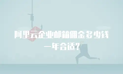 阿里云企业邮箱佣金多少钱一年合适？