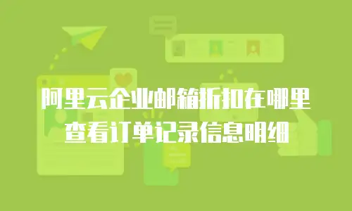 阿里云企业邮箱折扣在哪里查看订单记录信息明细