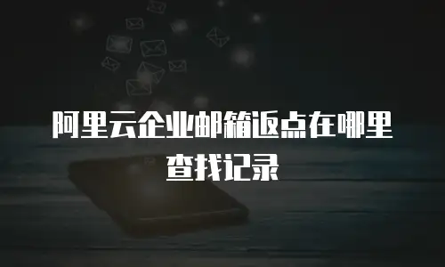 阿里云企业邮箱返点在哪里查找记录