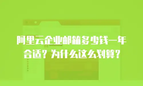 阿里云企业邮箱多少钱一年合适？为什么这么划算？