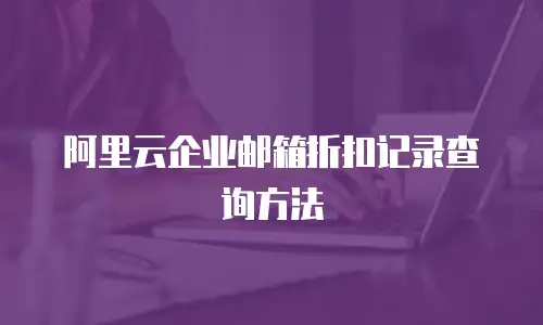 阿里云企业邮箱折扣记录查询方法