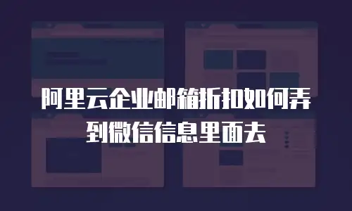 阿里云企业邮箱折扣如何弄到微信信息里面去