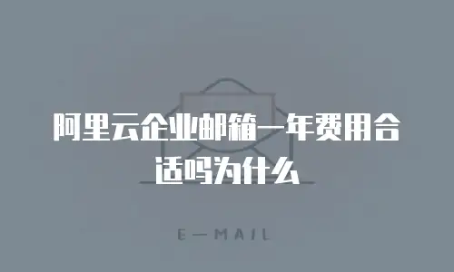 阿里云企业邮箱一年费用合适吗为什么