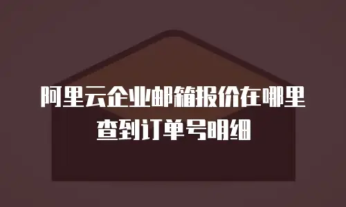 阿里云企业邮箱报价在哪里查到订单号明细