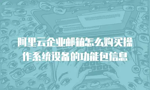 阿里云企业邮箱怎么购买操作系统设备的功能包信息