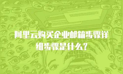 阿里云购买企业邮箱步骤详细步骤是什么?