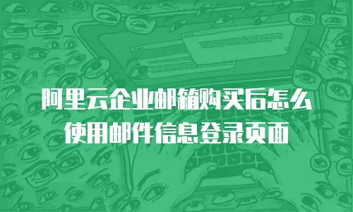 阿里云企业邮箱购买后怎么使用邮件信息登录页面