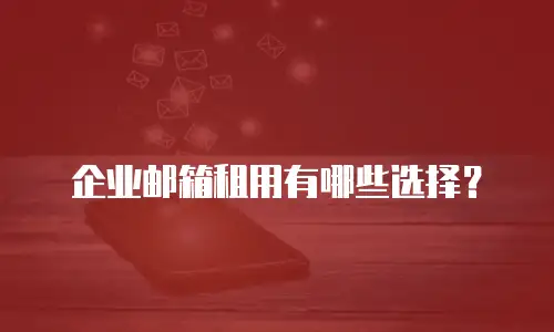企业邮箱租用有哪些选择？