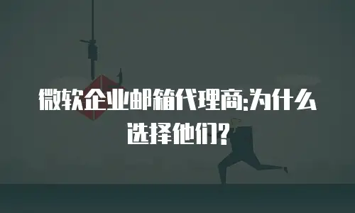 微软企业邮箱代理商:为什么选择他们?