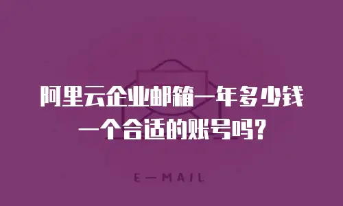阿里云企业邮箱一年多少钱一个合适的账号吗？