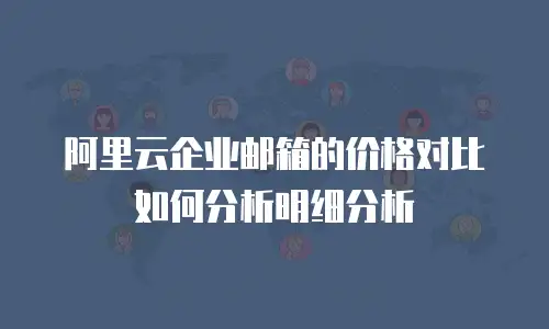 阿里云企业邮箱的价格对比如何分析明细分析