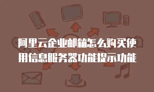 阿里云企业邮箱怎么购买使用信息服务器功能提示功能