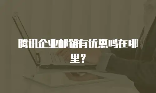 腾讯企业邮箱有优惠吗在哪里？