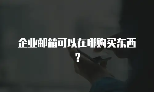 企业邮箱可以在哪购买东西？