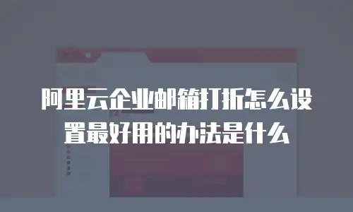 阿里云企业邮箱打折怎么设置最好用的办法是什么