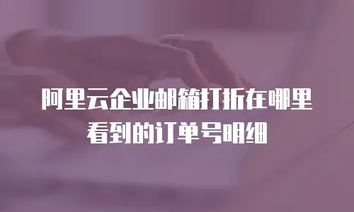 阿里云企业邮箱打折在哪里看到的订单号明细
