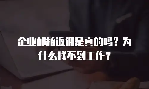 企业邮箱返佣是真的吗?为什么找不到工作?