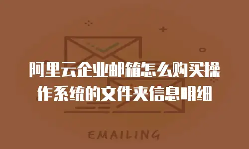 阿里云企业邮箱怎么购买操作系统的文件夹信息明细