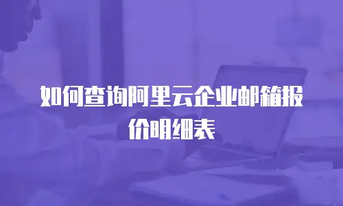 如何查询阿里云企业邮箱报价明细表