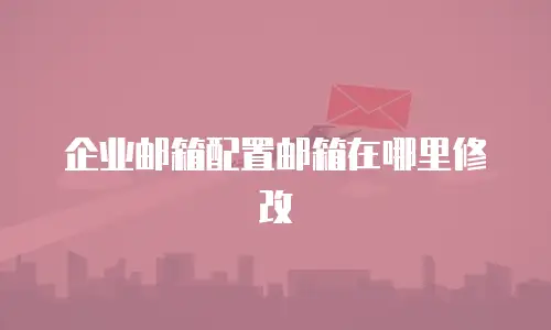 企业邮箱配置邮箱在哪里修改