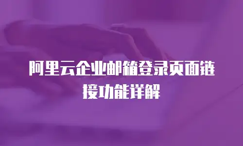阿里云企业邮箱登录页面链接功能详解