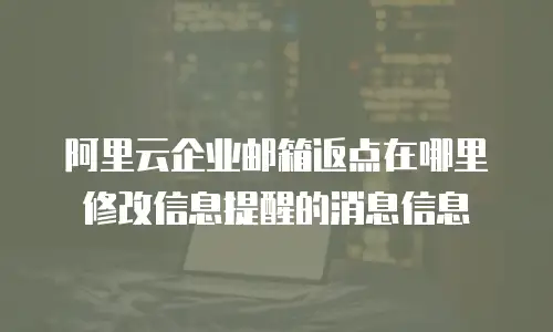 阿里云企业邮箱返点在哪里修改信息提醒的消息信息