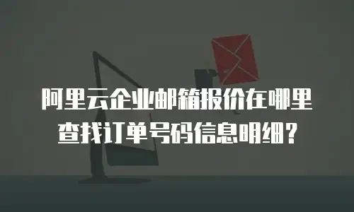 阿里云企业邮箱报价在哪里查找订单号码信息明细？