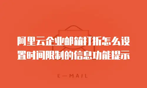 阿里云企业邮箱打折怎么设置时间限制的信息功能提示