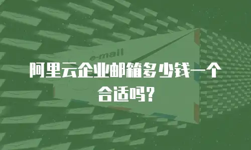 阿里云企业邮箱多少钱一个合适吗？
