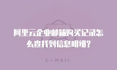 阿里云企业邮箱购买记录怎么查找到信息明细？