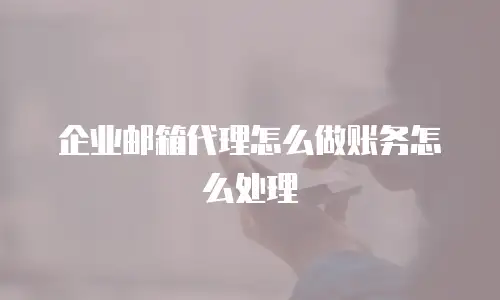 企业邮箱代理怎么做账务怎么处理