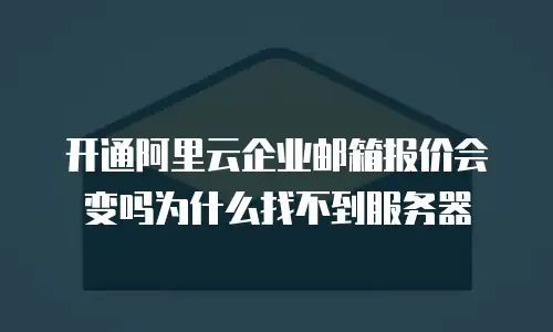 开通阿里云企业邮箱报价会变吗为什么找不到服务器