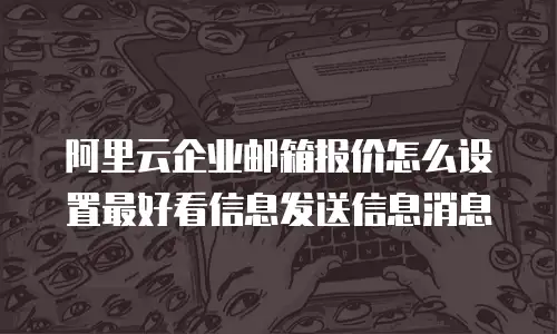 阿里云企业邮箱报价怎么设置最好看信息发送信息消息