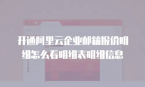 开通阿里云企业邮箱报价明细怎么看明细表明细信息