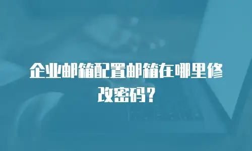 企业邮箱配置邮箱在哪里修改密码？