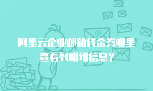 阿里云企业邮箱代金券哪里查看到明细信息？
