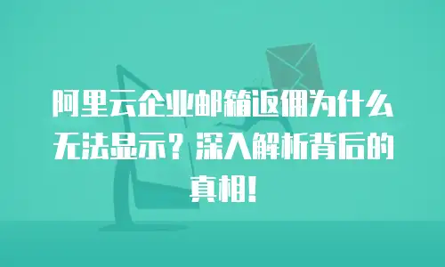 阿里云企业邮箱返佣为什么无法显示？深入解析背后的真相！