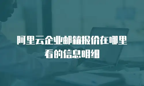 阿里云企业邮箱报价在哪里看的信息明细