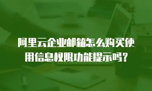 阿里云企业邮箱怎么购买使用信息权限功能提示吗？