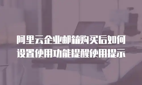 阿里云企业邮箱购买后如何设置使用功能提醒使用提示