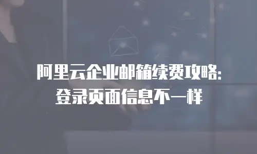 阿里云企业邮箱续费攻略：登录页面信息不一样