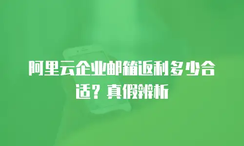 阿里云企业邮箱返利多少合适？真假辨析