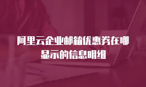阿里云企业邮箱优惠券在哪显示的信息明细