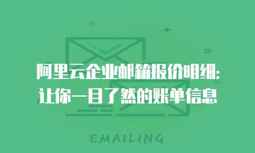 阿里云企业邮箱报价明细：让你一目了然的账单信息