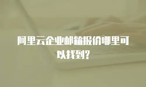 阿里云企业邮箱报价哪里可以找到?