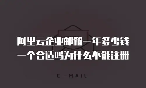 阿里云企业邮箱一年多少钱一个合适吗为什么不能注册