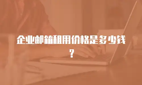 企业邮箱租用价格是多少钱？