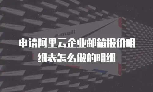 申请阿里云企业邮箱报价明细表怎么做的明细