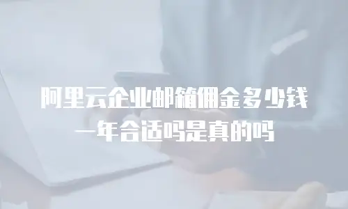 阿里云企业邮箱佣金多少钱一年合适吗是真的吗