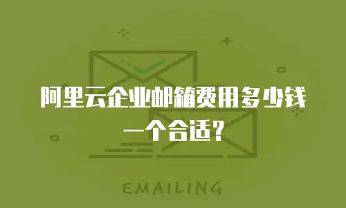 阿里云企业邮箱费用多少钱一个合适？